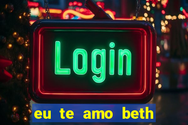 eu te amo beth cooper 2